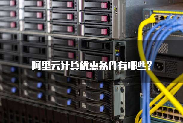 阿里云计算优惠条件有哪些?
