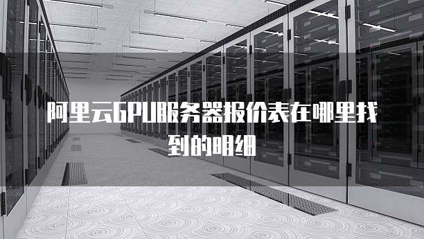 阿里云GPU服务器报价表在哪里找到的明细