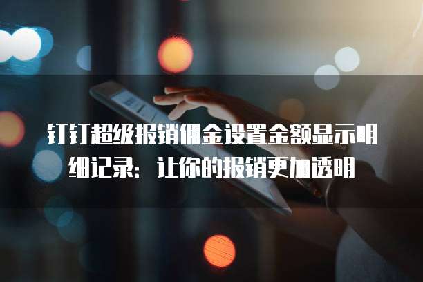 钉钉超级报销佣金设置金额显示明细记录：让你的报销更加透明