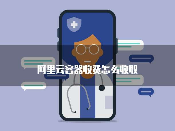 阿里云容器收费怎么收取