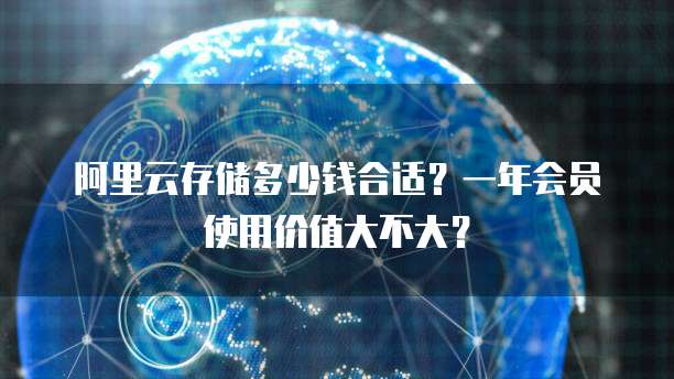 阿里云存储多少钱合适?一年会员使用价值大不大?