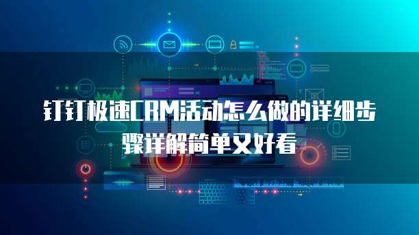 钉钉极速CRM活动怎么做的详细步骤详解简单又好看