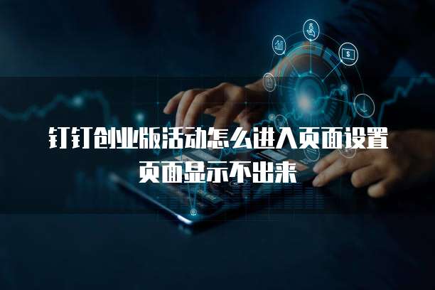 钉钉创业版活动怎么进入页面设置页面显示不出来