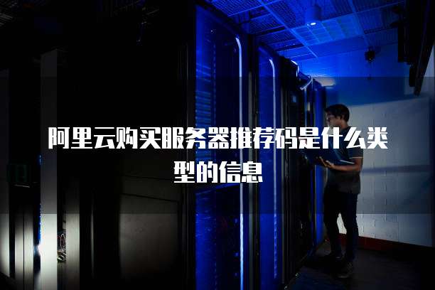 阿里云购买服务器推荐码是什么类型的信息