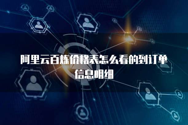 阿里云百炼价格表怎么看的到订单信息明细