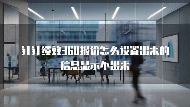 钉钉绩效360报价怎么设置出来的信息显示不出来