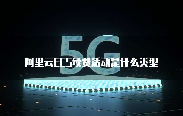 阿里云ECS续费活动是什么类型