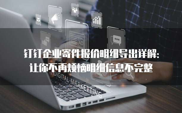 钉钉企业寄件报价明细导出详解:让你不再烦恼明细信息不完整