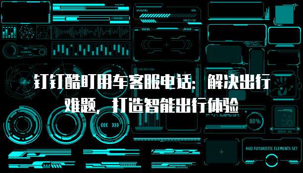 钉钉酷盯用车客服电话:解决出行难题,打造智能出行体验