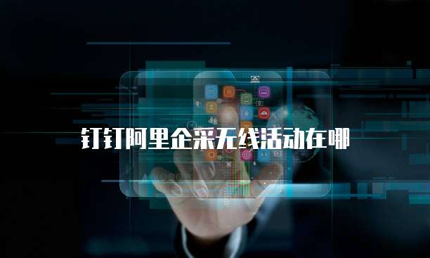 钉钉阿里企采无线活动在哪