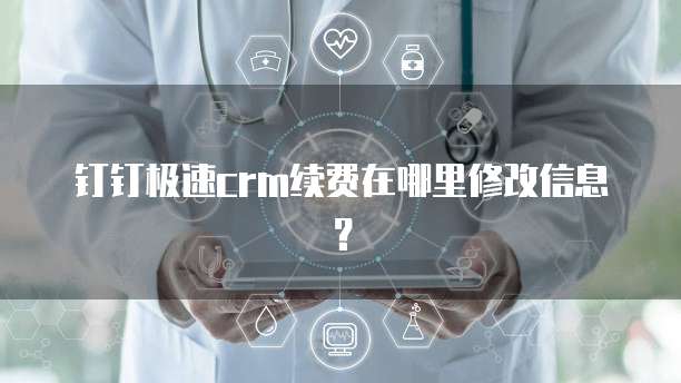 钉钉极速crm续费在哪里修改信息?