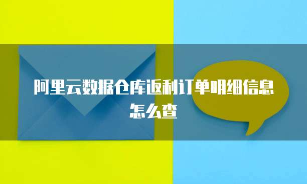 阿里云数据仓库返利订单明细信息怎么查