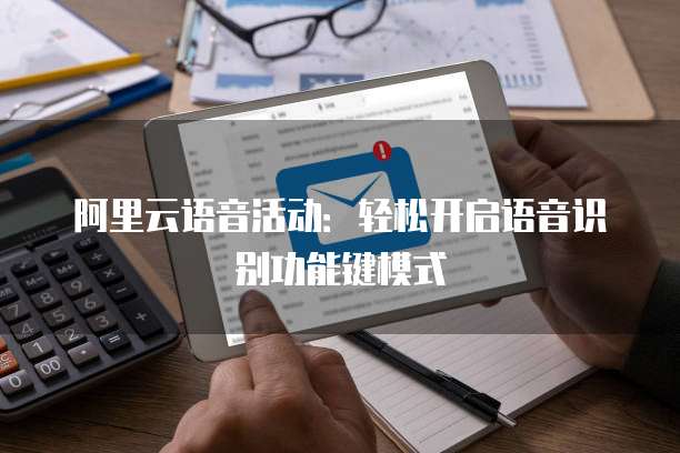 阿里云语音活动:轻松开启语音识别功能键模式