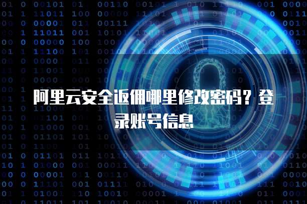 阿里云安全返佣哪里修改密码?登录账号信息