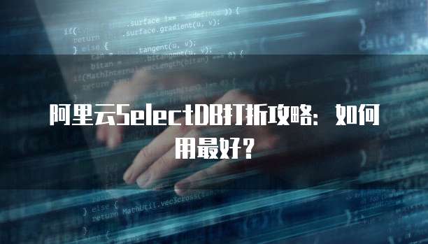阿里云SelectDB打折攻略:如何用最好?