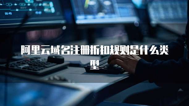 阿里云域名注册折扣规则是什么类型