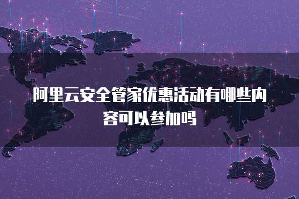 阿里云安全管家优惠活动有哪些内容可以参加吗