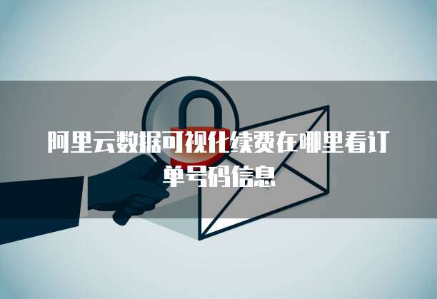 阿里云数据可视化续费在哪里看订单号码信息