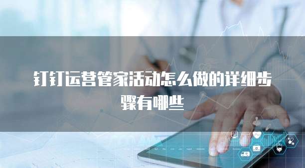 钉钉运营管家活动怎么做的详细步骤有哪些