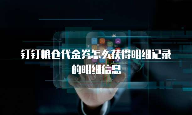 钉钉粮仓代金券怎么获得明细记录的明细信息