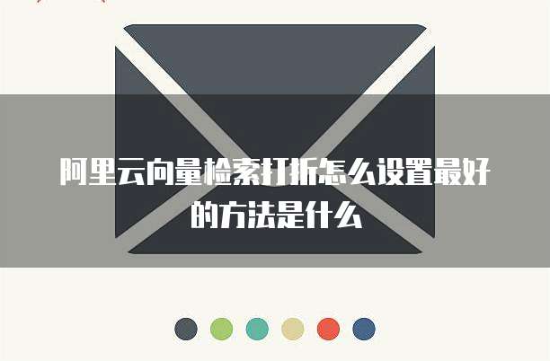 阿里云向量检索打折怎么设置最好的方法是什么