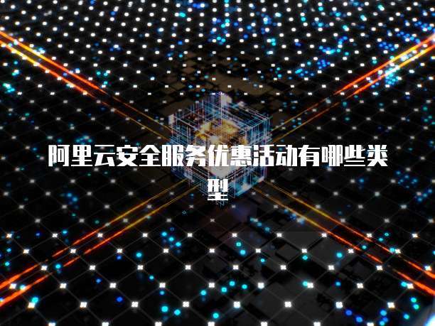 阿里云安全服务优惠活动有哪些类型