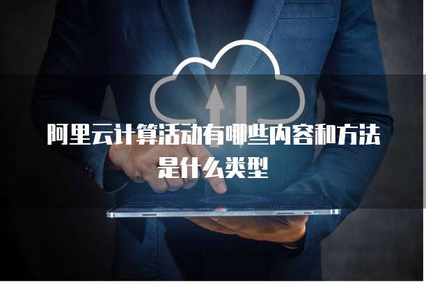 阿里云计算活动有哪些内容和方法是什么类型