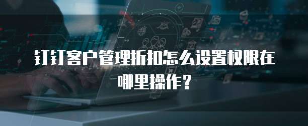 钉钉客户管理折扣怎么设置权限在哪里操作?