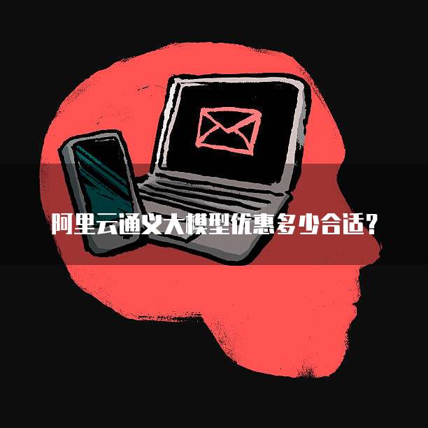 阿里云通义大模型优惠多少合适?