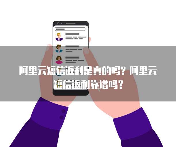 阿里云短信返利是真的吗?阿里云短信返利靠谱吗?