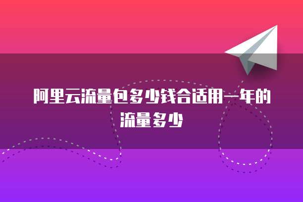 阿里云流量包多少钱合适用一年的流量多少