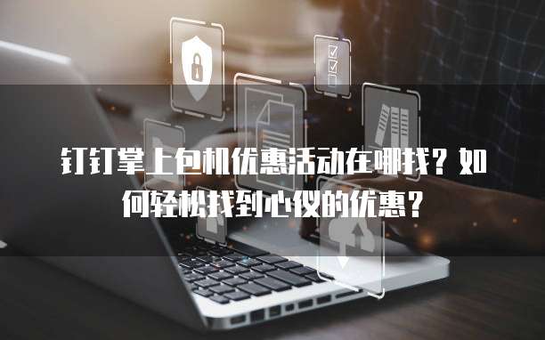 钉钉掌上包机优惠活动在哪找？如何轻松找到心仪的优惠？