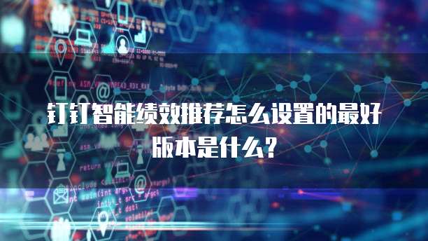 钉钉智能绩效推荐怎么设置的最好版本是什么?
