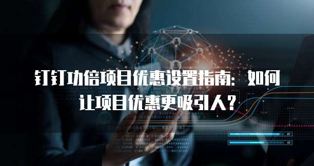 钉钉功倍项目优惠设置指南:如何让项目优惠更吸引人?