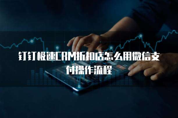 钉钉极速CRM折扣店怎么用微信支付操作流程