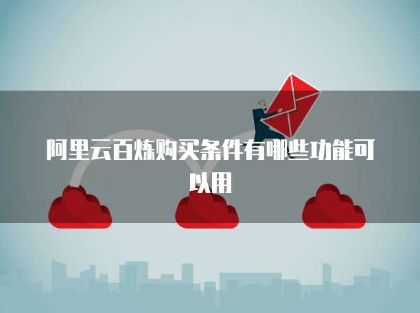 阿里云百炼购买条件有哪些功能可以用