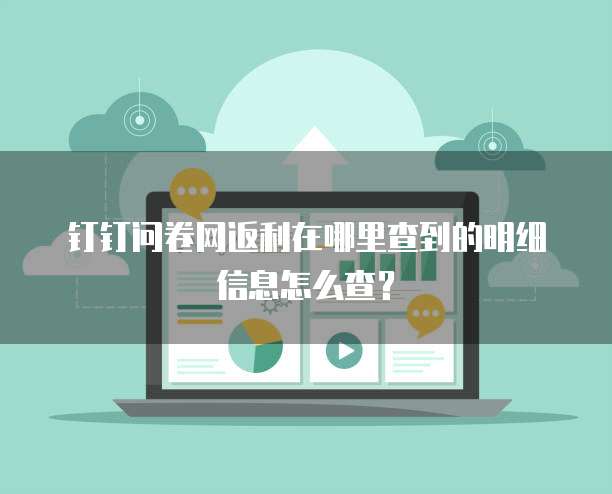 钉钉问卷网返利在哪里查到的明细信息怎么查?