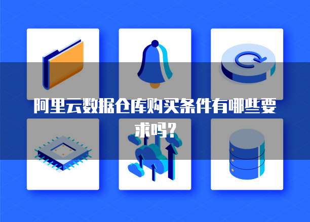 阿里云数据仓库购买条件有哪些要求吗？