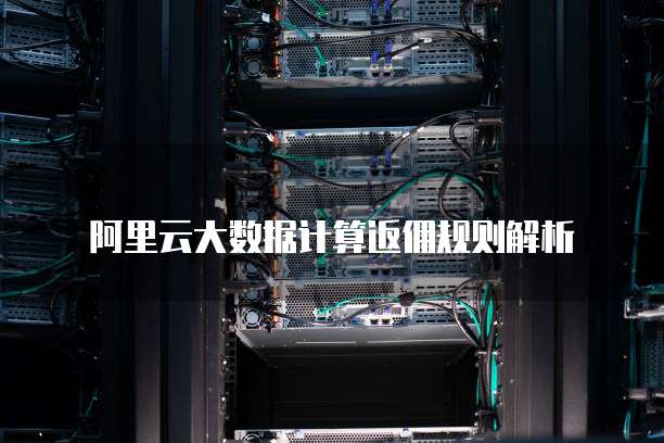 阿里云大数据计算返佣规则解析