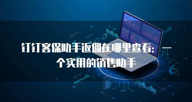 钉钉客保助手返佣在哪里查看:一个实用的销售助手