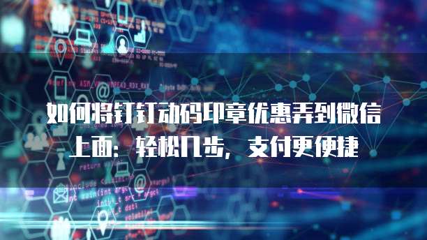 如何将钉钉动码印章优惠弄到微信上面:轻松几步,支付更便捷