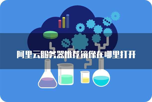 阿里云服务器推荐镜像在哪里打开