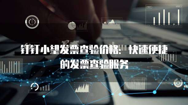 钉钉小望发票查验价格:快速便捷的发票查验服务