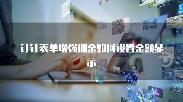 钉钉表单增强佣金如何设置金额显示
