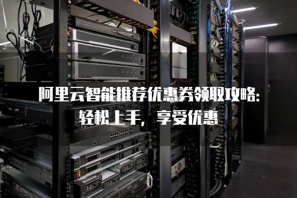 阿里云智能推荐优惠券领取攻略:轻松上手,享受优惠
