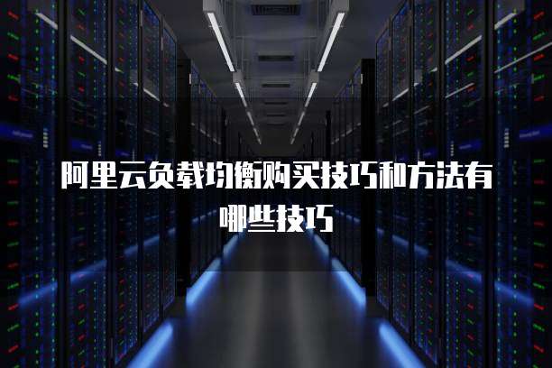 阿里云负载均衡购买技巧和方法有哪些技巧