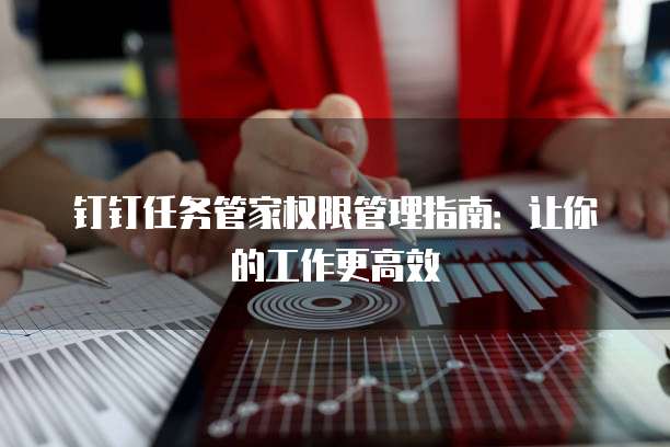 钉钉任务管家权限管理指南:让你的工作更高效