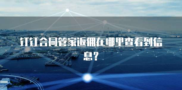 钉钉合同管家返佣在哪里查看到信息?