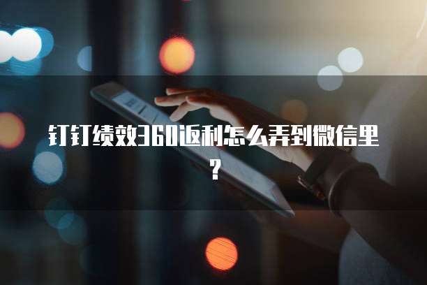 钉钉绩效360返利怎么弄到微信里?