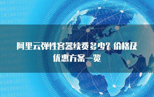 阿里云弹性容器续费多少？价格及优惠方案一览